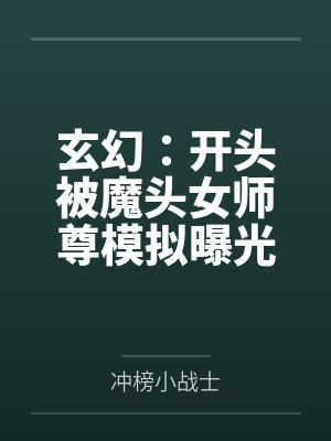 玄幻:开头被魔头女师尊模拟曝光 玄幻:开头被魔头女师尊模拟曝光