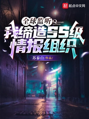 全球监听:我缔造ss级情报组织 全球监听:我缔造ss级情报组织