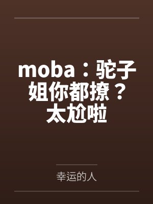 moba:驼子姐你都撩?太尬啦 moba:驼子姐你都撩?太尬啦