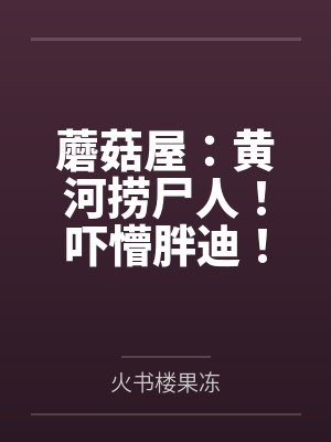 蘑菇屋：黄河捞尸人！吓懵胖迪！
