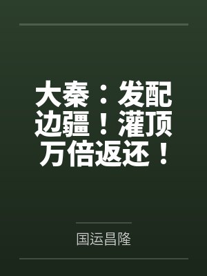 大秦:发配边疆!灌顶万倍返还! 大秦:发配边疆!灌顶万倍返还!