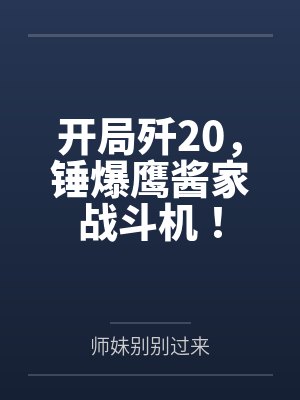 开局歼20,锤爆鹰酱家战斗机! 开局歼20,锤爆鹰酱家战斗机!