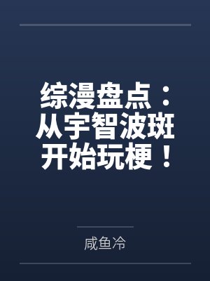 综漫盘点:从宇智波斑开始玩梗! 综漫盘点:从宇智波斑开始玩梗!