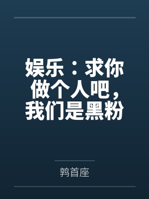 娱乐:求你做个人吧,我们是黑粉 娱乐:求你做个人吧,我们是黑粉