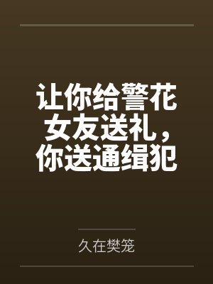 让你给警花女友送礼,你送通缉犯 让你给警花女友送礼,你送通缉犯