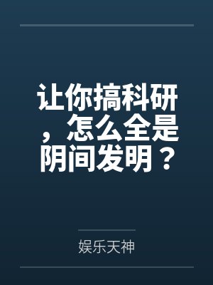让你搞科研，怎么全是阴间发明？
