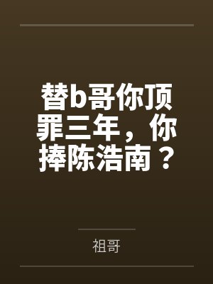 替b哥你顶罪三年，你捧陈浩南？