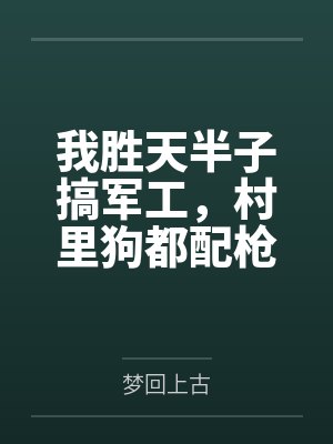 我胜天半子搞军工,村里狗都配枪 我胜天半子搞军工,村里狗都配枪