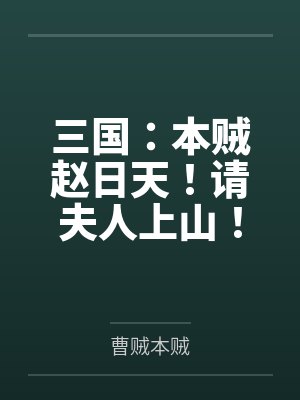 三国:本贼赵日天!请夫人上山! 三国:本贼赵日天!请夫人上山!