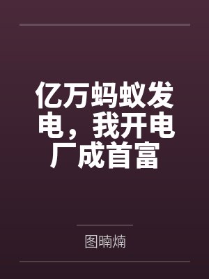 亿万蚂蚁发电,我开电厂成首富 亿万蚂蚁发电,我开电厂成首富