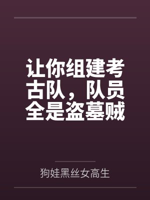 让你组建考古队,队员全是盗墓贼 让你组建考古队,队员全是盗墓贼