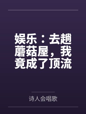 娱乐:去趟蘑菇屋,我竟成了顶流 娱乐:去趟蘑菇屋,我竟成了顶流