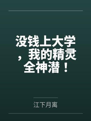 没钱上大学,我的精灵全神潜! 没钱上大学,我的精灵全神潜!