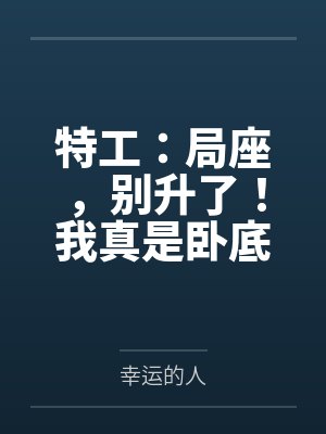 特工:局座,别升了!我真是卧底 特工:局座,别升了!我真是卧底