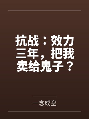 抗战:效力三年,把我卖给鬼子? 抗战:效力三年,把我卖给鬼子?