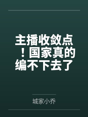 主播收敛点!国家真的编不下去了 主播收敛点!国家真的编不下去了