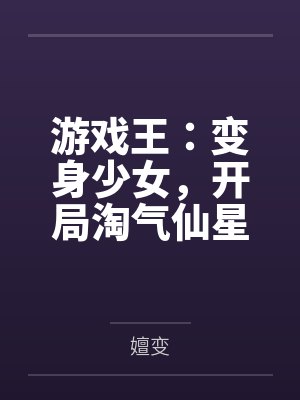 游戏王:变身少女,开局淘气仙星 游戏王:变身少女,开局淘气仙星