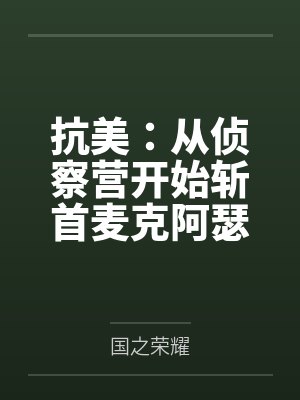 抗美:从侦察营开始斩首麦克阿瑟 抗美:从侦察营开始斩首麦克阿瑟