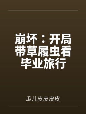 崩坏:开局带草履虫看毕业旅行 崩坏:开局带草履虫看毕业旅行