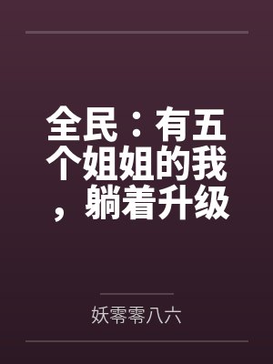 全民:有五个姐姐的我,躺着升级 全民:有五个姐姐的我,躺着升级