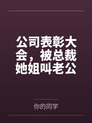 公司表彰大会，被总裁她姐叫老公