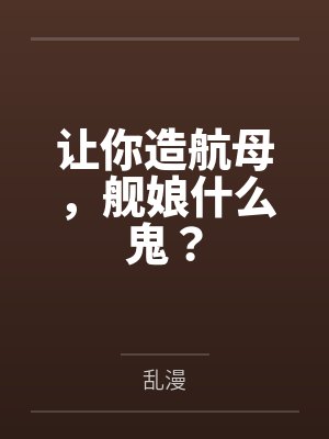 让你造航母,舰娘什么鬼? 让你造航母,舰娘什么鬼?