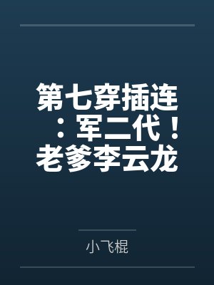 第七穿插连：军二代！老爹李云龙