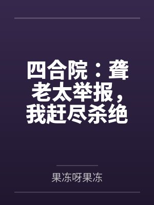 四合院：聋老太举报，我赶尽杀绝