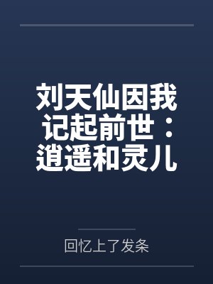 刘天仙因我记起前世:逍遥和灵儿 刘天仙因我记起前世:逍遥和灵儿
