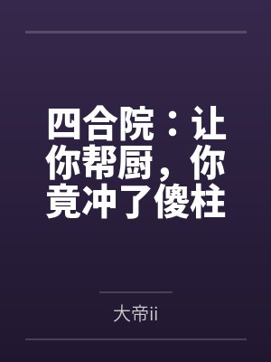 四合院:让你帮厨,你竟冲了傻柱 四合院:让你帮厨,你竟冲了傻柱