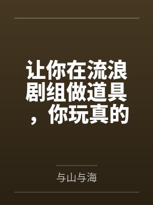 让你在流浪剧组做道具,你玩真的 让你在流浪剧组做道具,你玩真的