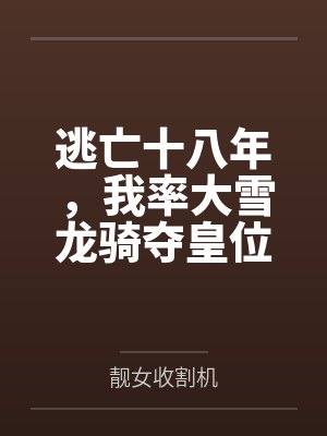 逃亡十八年,我率大雪龙骑夺皇位 逃亡十八年,我率大雪龙骑夺皇位