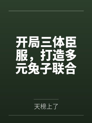 开局三体臣服,打造多元兔子联合 开局三体臣服,打造多元兔子联合