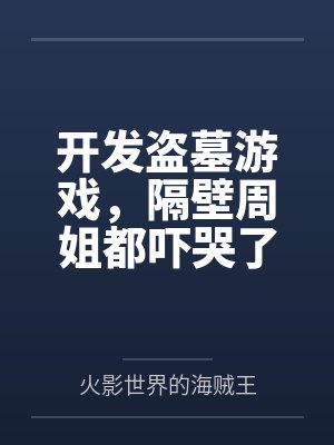 开发盗墓游戏,隔壁周姐都吓哭了 开发盗墓游戏,隔壁周姐都吓哭了