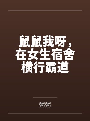 鼠鼠我呀,在女生宿舍横行霸道 鼠鼠我呀,在女生宿舍横行霸道