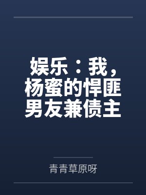 娱乐:我,杨蜜的悍匪男友兼债主 娱乐:我,杨蜜的悍匪男友兼债主
