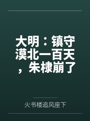 大明：镇守漠北一百天，朱棣崩了
