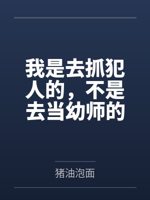 我是去抓犯人的,不是去当幼师的 我是去抓犯人的,不是去当幼师的