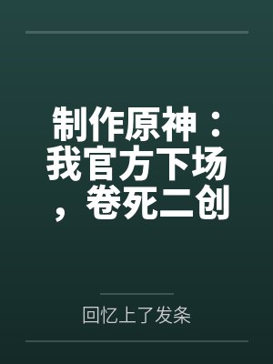 制作原神:我官方下场,卷死二创 制作原神:我官方下场,卷死二创