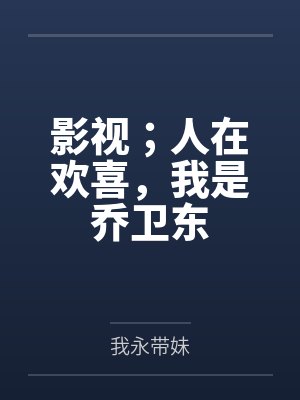 影视;人在欢喜,我是乔卫东 影视;人在欢喜,我是乔卫东