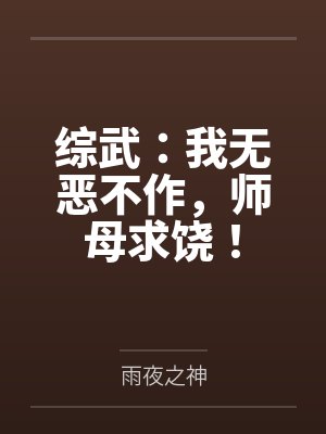 综武:我无恶不作,师母求饶! 综武:我无恶不作,师母求饶!