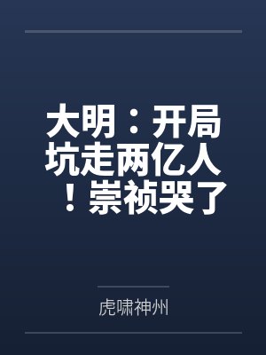 大明:开局坑走两亿人!崇祯哭了 大明:开局坑走两亿人!崇祯哭了