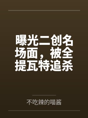 曝光二创名场面,被全提瓦特追杀 曝光二创名场面,被全提瓦特追杀
