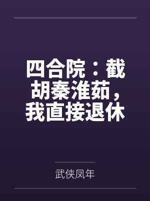四合院:截胡秦淮茹,我直接退休 四合院:截胡秦淮茹,我直接退休
