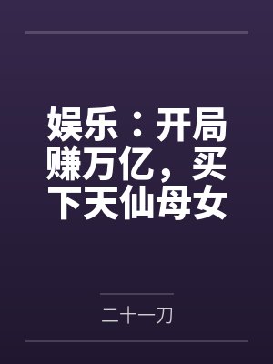 娱乐:开局赚万亿,买下天仙母女 娱乐:开局赚万亿,买下天仙母女