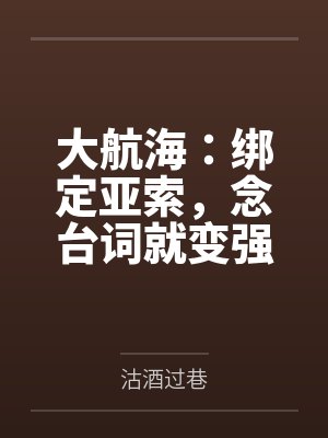 大航海:绑定亚索,念台词就变强 大航海:绑定亚索,念台词就变强