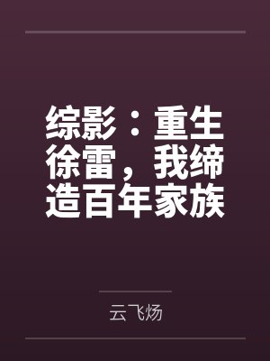 综影:重生徐雷,我缔造百年家族 综影:重生徐雷,我缔造百年家族