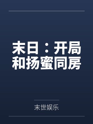 末日:开局和扬蜜同房 末日:开局和扬蜜同房