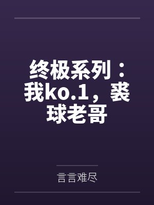 终极系列:我ko.1,裘球老哥 终极系列:我ko.1,裘球老哥