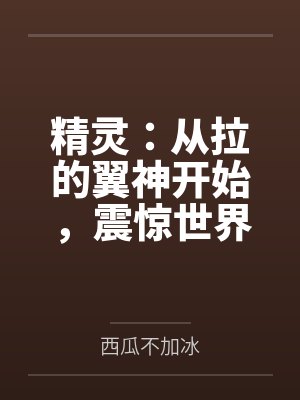 精灵:从拉的翼神开始,震惊世界 精灵:从拉的翼神开始,震惊世界